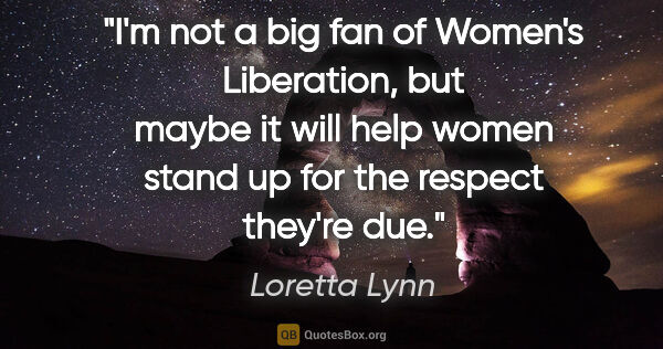 Loretta Lynn quote: "I'm not a big fan of Women's Liberation, but maybe it will..."