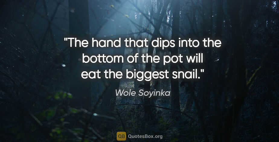 Wole Soyinka quote: "The hand that dips into the bottom of the pot will eat the..."