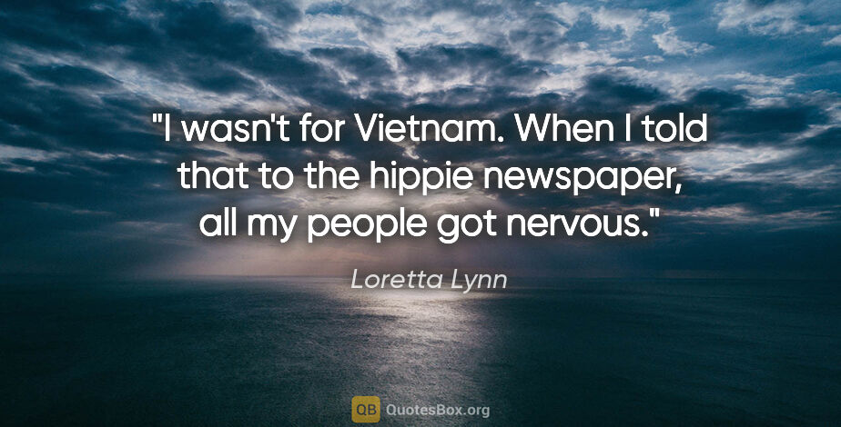 Loretta Lynn quote: "I wasn't for Vietnam. When I told that to the hippie..."