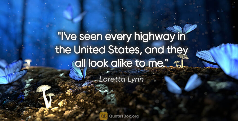 Loretta Lynn quote: "I've seen every highway in the United States, and they all..."