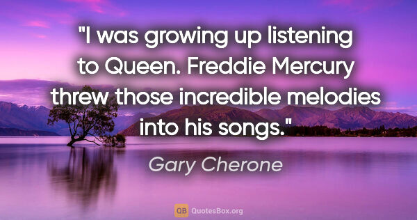 Gary Cherone quote: "I was growing up listening to Queen. Freddie Mercury threw..."