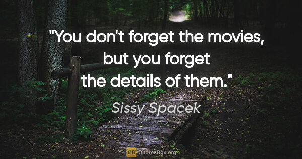Sissy Spacek quote: "You don't forget the movies, but you forget the details of them."