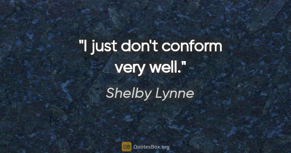 Shelby Lynne quote: "I just don't conform very well."