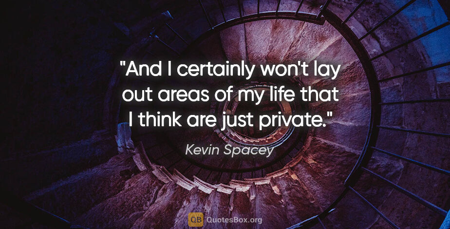 Kevin Spacey quote: "And I certainly won't lay out areas of my life that I think..."