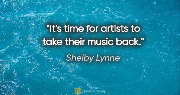 Shelby Lynne quote: "It's time for artists to take their music back."