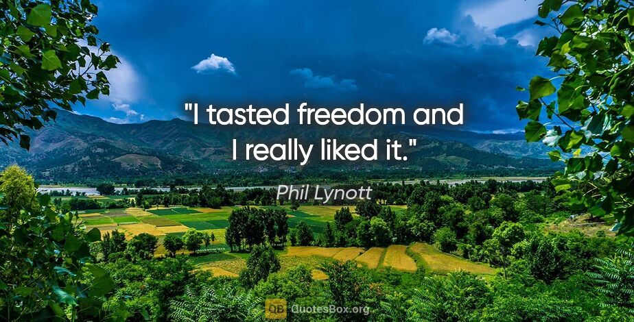 Phil Lynott quote: "I tasted freedom and I really liked it."