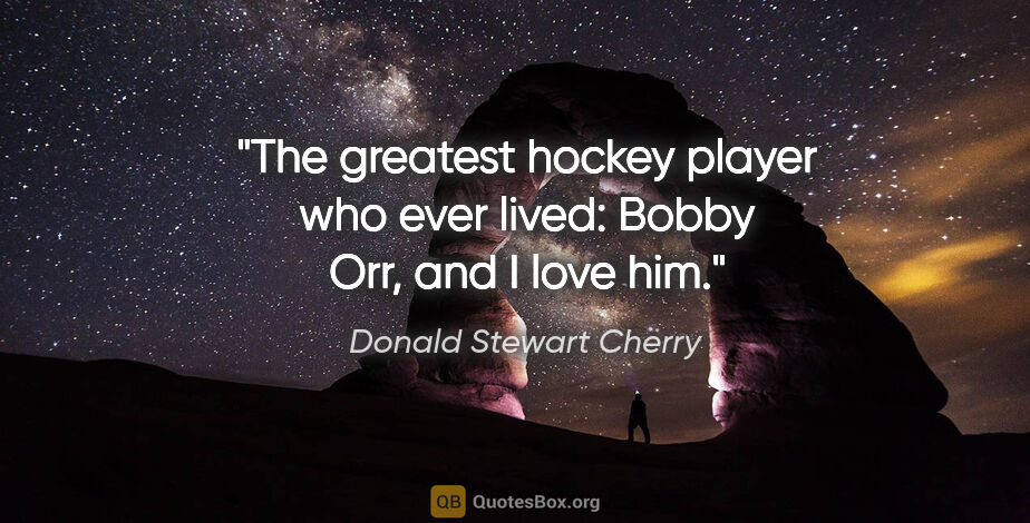 Donald Stewart Cherry quote: "The greatest hockey player who ever lived: Bobby Orr, and I..."