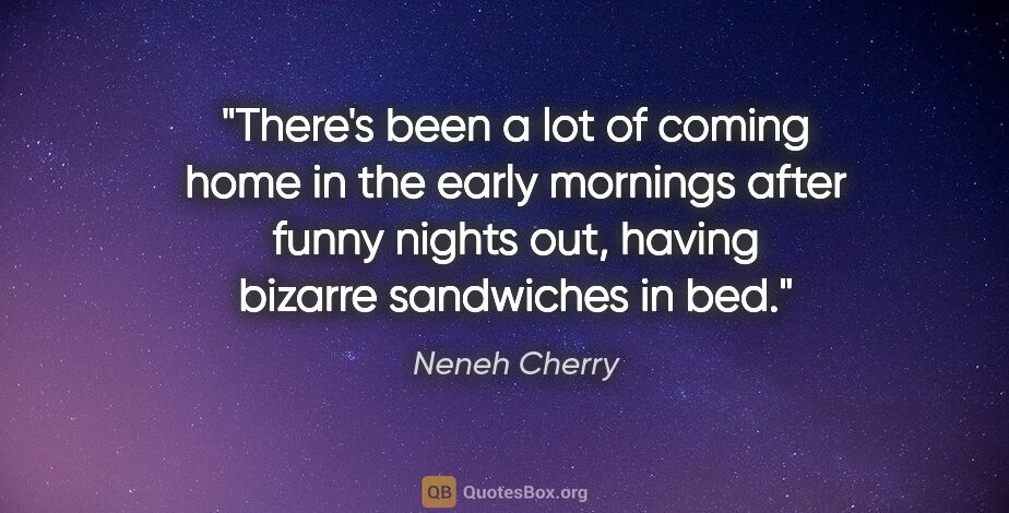 Neneh Cherry quote: "There's been a lot of coming home in the early mornings after..."