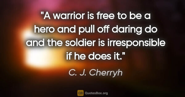 C. J. Cherryh quote: "A warrior is free to be a hero and pull off daring do and the..."