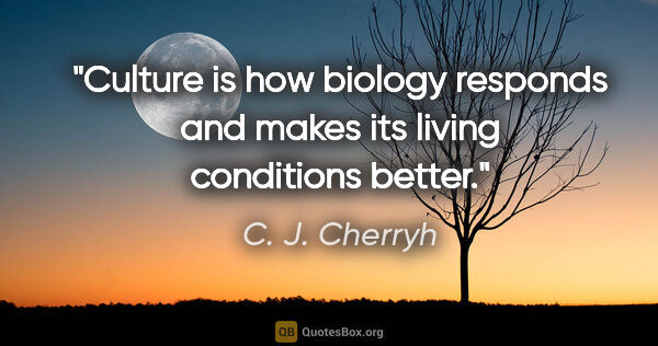 C. J. Cherryh quote: "Culture is how biology responds and makes its living..."