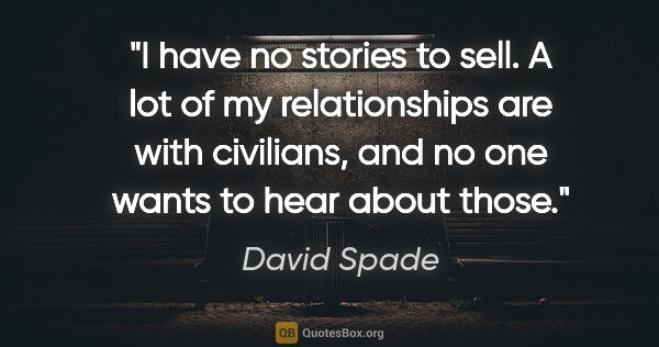 David Spade quote: "I have no stories to sell. A lot of my relationships are with..."