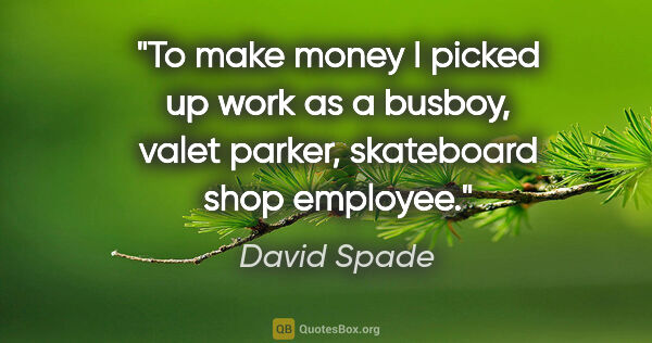 David Spade quote: "To make money I picked up work as a busboy, valet parker,..."
