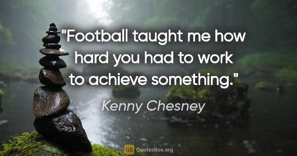 Kenny Chesney quote: "Football taught me how hard you had to work to achieve something."