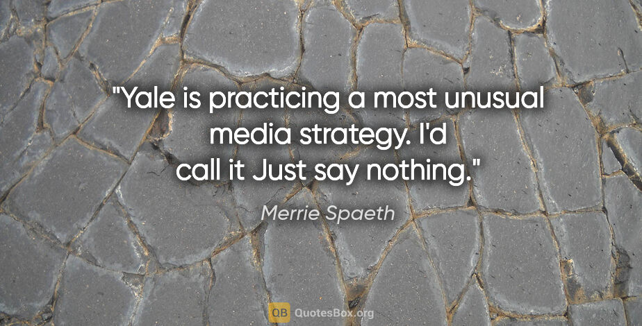 Merrie Spaeth quote: "Yale is practicing a most unusual media strategy. I'd call it..."