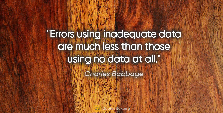 Charles Babbage quote: "Errors using inadequate data are much less than those using no..."