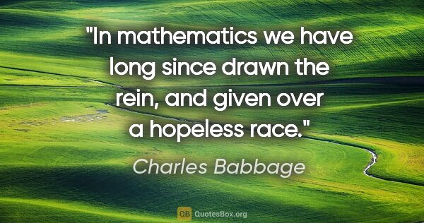 Charles Babbage quote: "In mathematics we have long since drawn the rein, and given..."