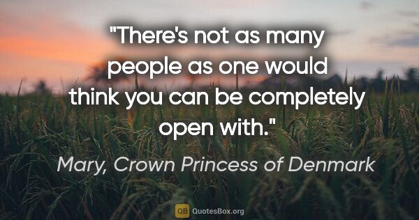 Mary, Crown Princess of Denmark quote: "There's not as many people as one would think you can be..."