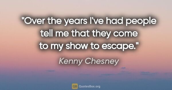 Kenny Chesney quote: "Over the years I've had people tell me that they come to my..."