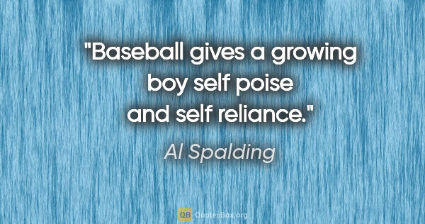 Al Spalding quote: "Baseball gives a growing boy self poise and self reliance."