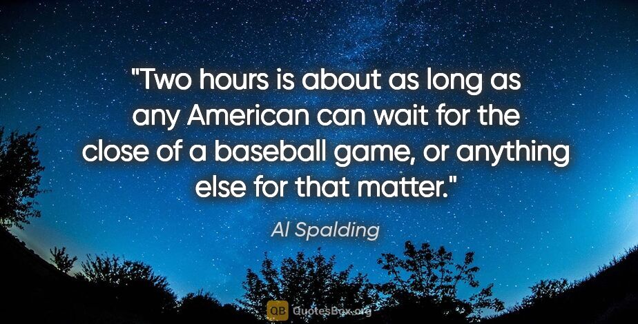 Al Spalding quote: "Two hours is about as long as any American can wait for the..."