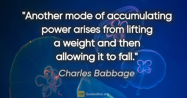 Charles Babbage quote: "Another mode of accumulating power arises from lifting a..."