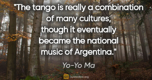 Yo-Yo Ma quote: "The tango is really a combination of many cultures, though it..."