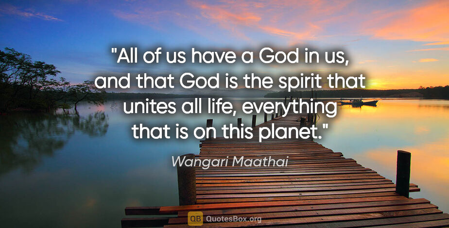 Wangari Maathai quote: "All of us have a God in us, and that God is the spirit that..."