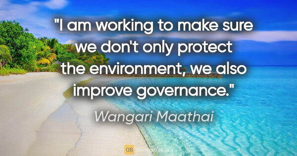 Wangari Maathai quote: "I am working to make sure we don't only protect the..."