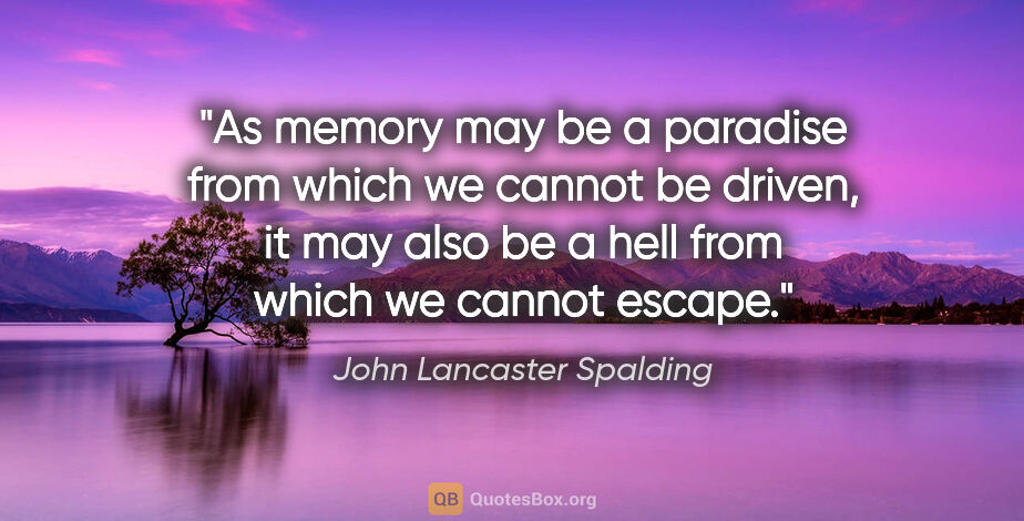 John Lancaster Spalding quote: "As memory may be a paradise from which we cannot be driven, it..."