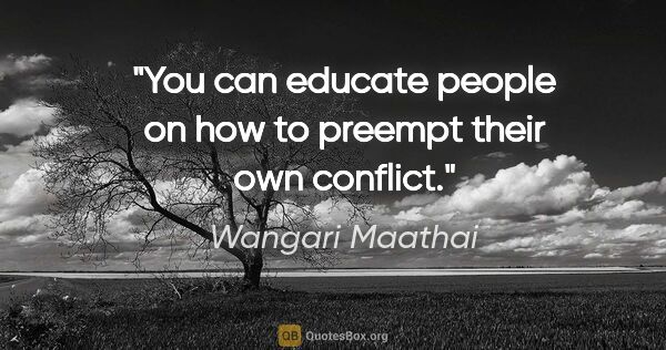 Wangari Maathai quote: "You can educate people on how to preempt their own conflict."
