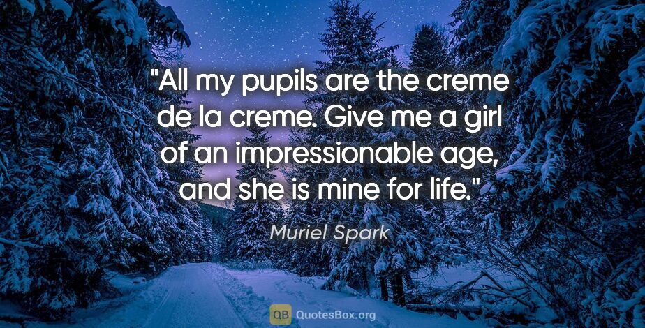 Muriel Spark quote: "All my pupils are the creme de la creme. Give me a girl of an..."