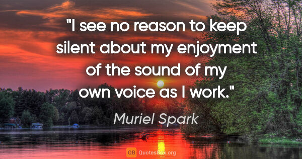 Muriel Spark quote: "I see no reason to keep silent about my enjoyment of the sound..."