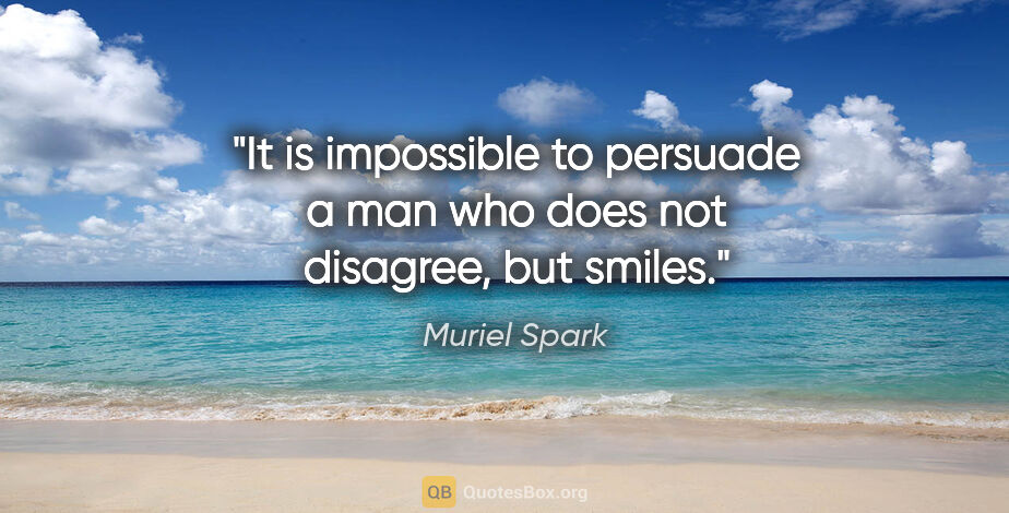 Muriel Spark quote: "It is impossible to persuade a man who does not disagree, but..."