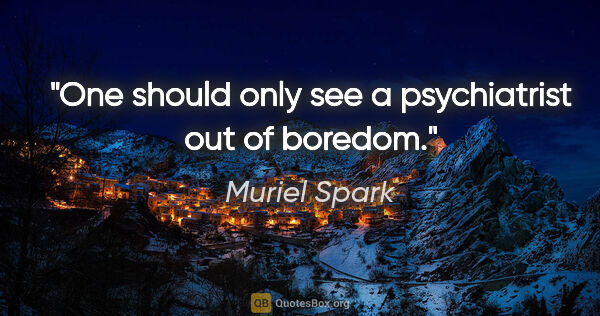 Muriel Spark quote: "One should only see a psychiatrist out of boredom."