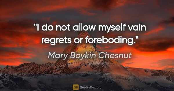 Mary Boykin Chesnut quote: "I do not allow myself vain regrets or foreboding."