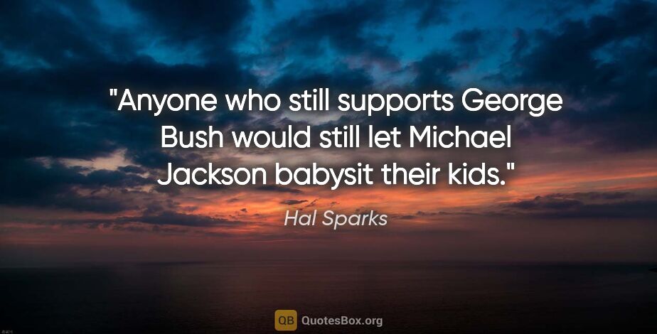 Hal Sparks quote: "Anyone who still supports George Bush would still let Michael..."