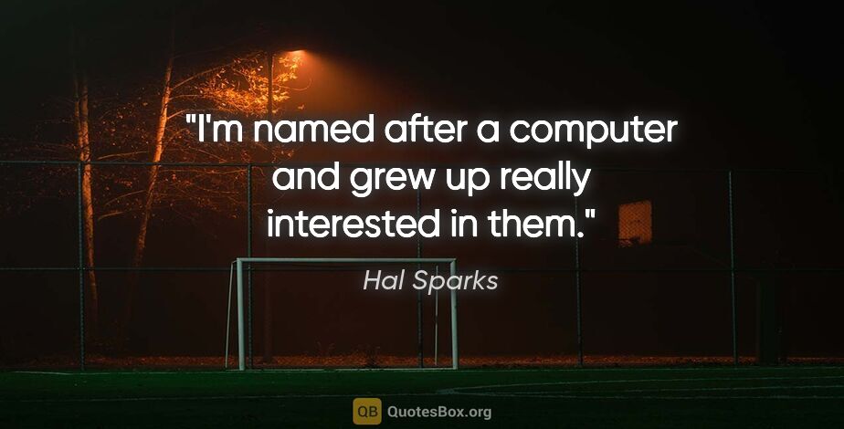 Hal Sparks quote: "I'm named after a computer and grew up really interested in them."