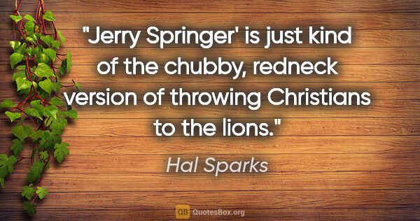Hal Sparks quote: "Jerry Springer' is just kind of the chubby, redneck version of..."