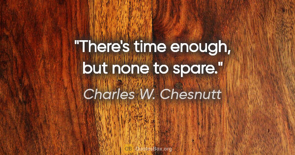 Charles W. Chesnutt quote: "There's time enough, but none to spare."