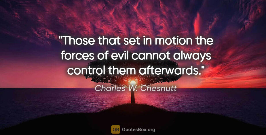 Charles W. Chesnutt quote: "Those that set in motion the forces of evil cannot always..."
