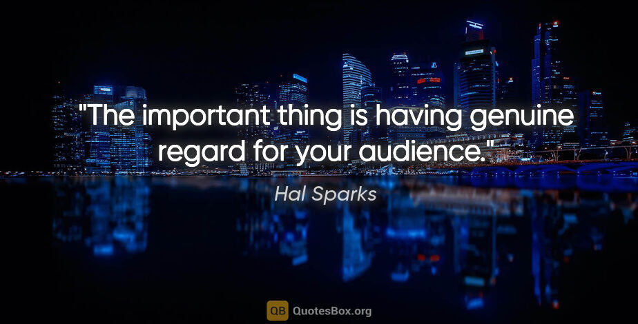 Hal Sparks quote: "The important thing is having genuine regard for your audience."