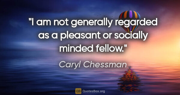 Caryl Chessman quote: "I am not generally regarded as a pleasant or socially minded..."