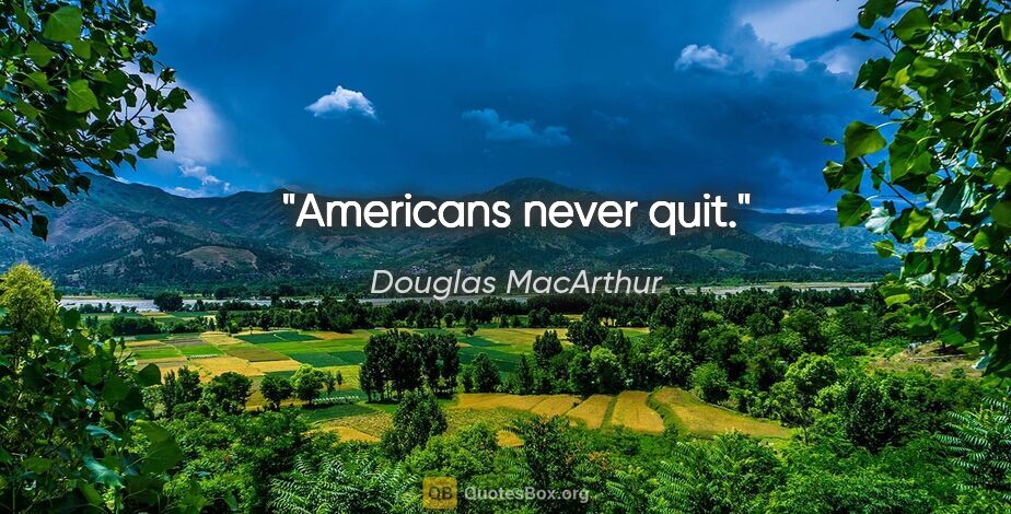 Douglas MacArthur quote: "Americans never quit."