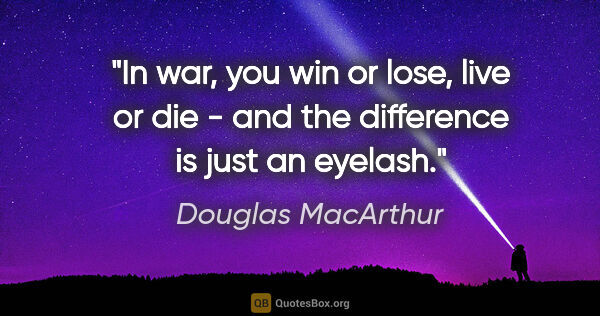 Douglas MacArthur quote: "In war, you win or lose, live or die - and the difference is..."