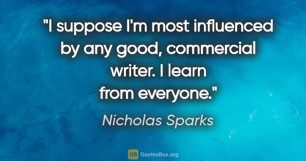 Nicholas Sparks quote: "I suppose I'm most influenced by any good, commercial writer...."
