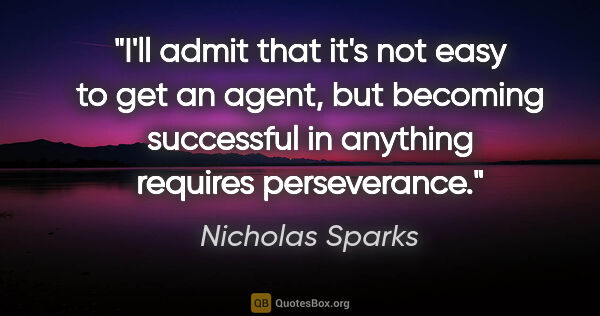 Nicholas Sparks quote: "I'll admit that it's not easy to get an agent, but becoming..."