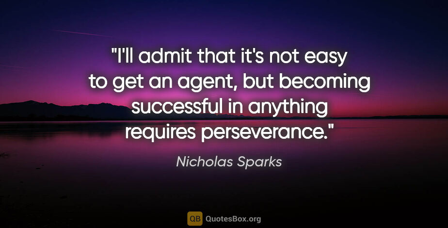 Nicholas Sparks quote: "I'll admit that it's not easy to get an agent, but becoming..."