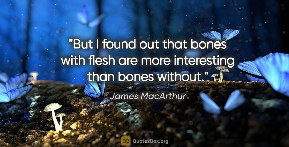 James MacArthur quote: "But I found out that bones with flesh are more interesting..."