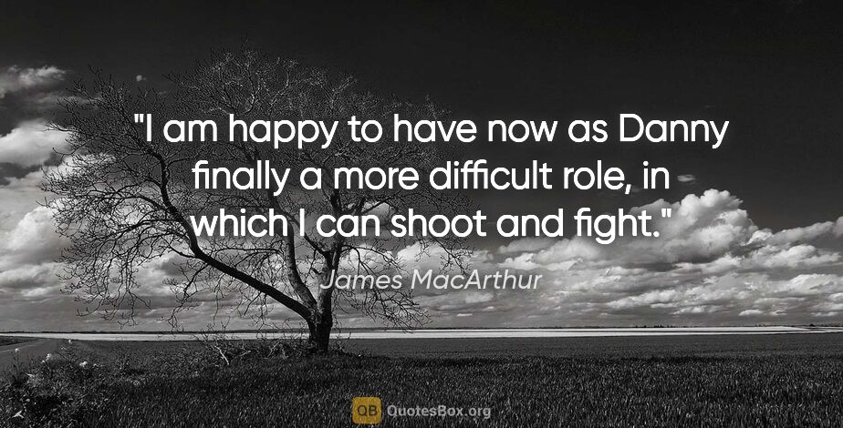 James MacArthur quote: "I am happy to have now as Danny finally a more difficult role,..."