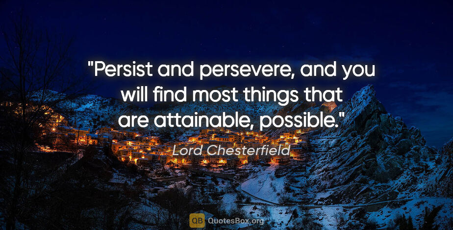 Lord Chesterfield quote: "Persist and persevere, and you will find most things that are..."